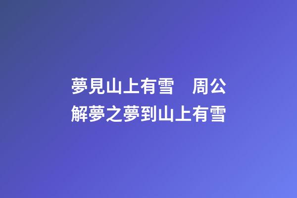 夢見山上有雪　周公解夢之夢到山上有雪